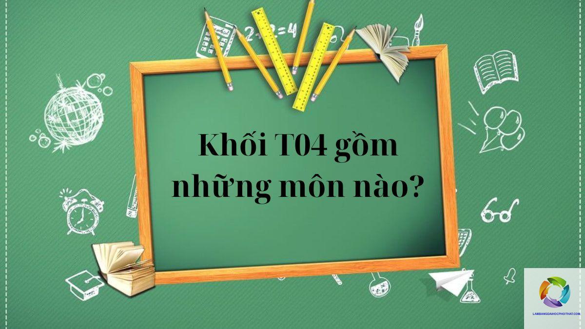 khối t04 gồm những môn nào - Image 4