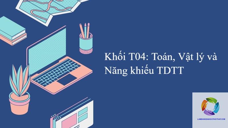 khối t04 gồm những môn nào - Image 5